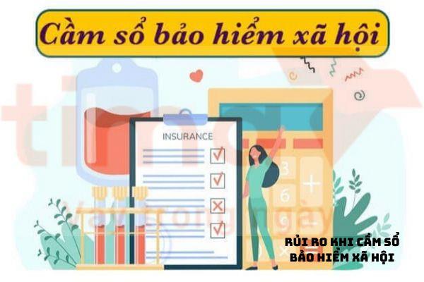 Cắm sổ bảo hiểm xã hội mang lại nhiều rủi ro cao